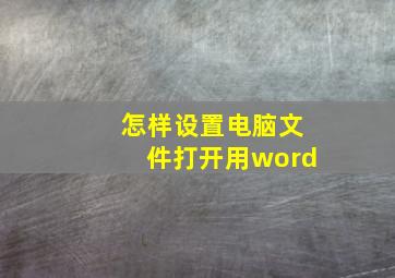 怎样设置电脑文件打开用word