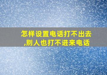 怎样设置电话打不出去,别人也打不进来电话