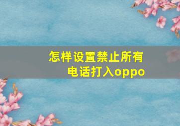 怎样设置禁止所有电话打入oppo