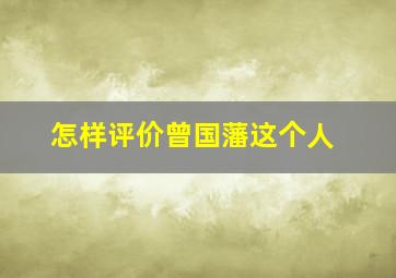 怎样评价曾国藩这个人