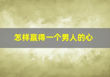 怎样赢得一个男人的心