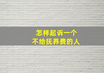 怎样起诉一个不给抚养费的人