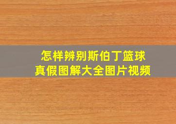 怎样辨别斯伯丁篮球真假图解大全图片视频