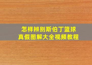 怎样辨别斯伯丁篮球真假图解大全视频教程