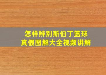 怎样辨别斯伯丁篮球真假图解大全视频讲解