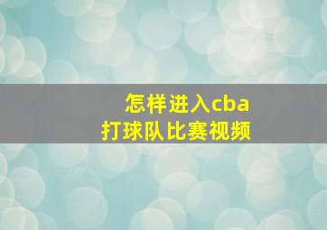 怎样进入cba打球队比赛视频