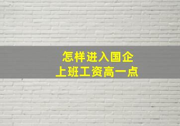 怎样进入国企上班工资高一点