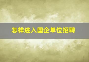 怎样进入国企单位招聘