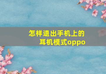 怎样退出手机上的耳机模式oppo