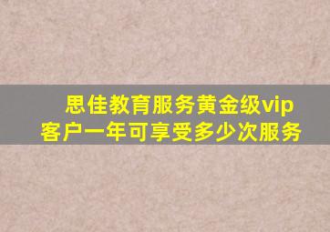 思佳教育服务黄金级vip客户一年可享受多少次服务