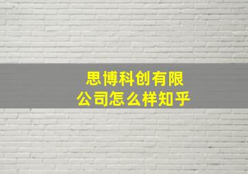 思博科创有限公司怎么样知乎