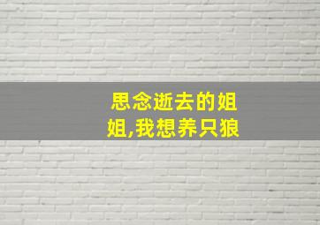 思念逝去的姐姐,我想养只狼