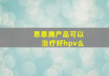 思恩腾产品可以治疗好hpv么