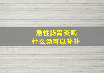 急性肠胃炎喝什么汤可以补补