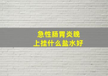 急性肠胃炎晚上挂什么盐水好