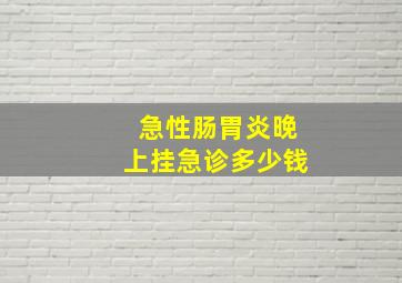 急性肠胃炎晚上挂急诊多少钱