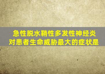 急性脱水鞘性多发性神经炎对患者生命威胁最大的症状是