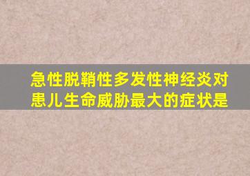 急性脱鞘性多发性神经炎对患儿生命威胁最大的症状是