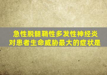 急性脱髓鞘性多发性神经炎对患者生命威胁最大的症状是