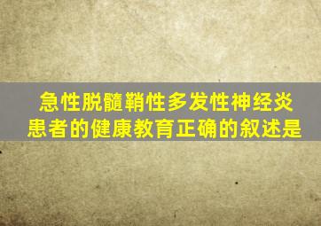 急性脱髓鞘性多发性神经炎患者的健康教育正确的叙述是