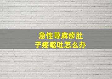 急性荨麻疹肚子疼呕吐怎么办