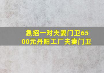 急招一对夫妻门卫6500元丹阳工厂夫妻门卫