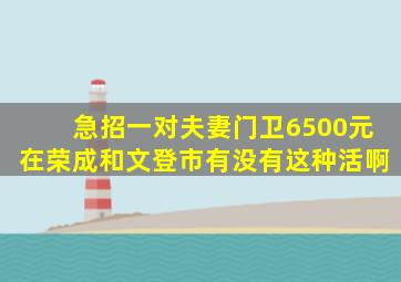 急招一对夫妻门卫6500元在荣成和文登市有没有这种活啊