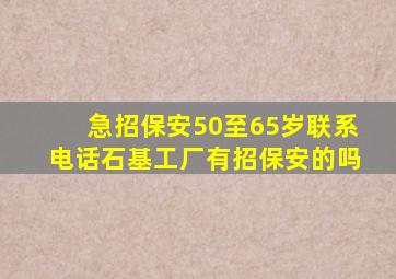 急招保安50至65岁联系电话石基工厂有招保安的吗