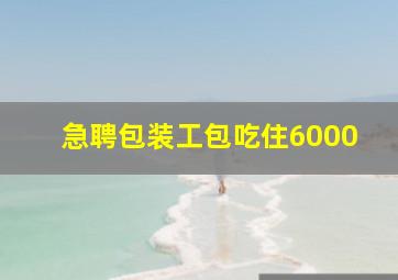 急聘包装工包吃住6000