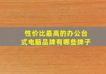 性价比最高的办公台式电脑品牌有哪些牌子