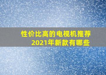 性价比高的电视机推荐2021年新款有哪些