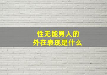 性无能男人的外在表现是什么