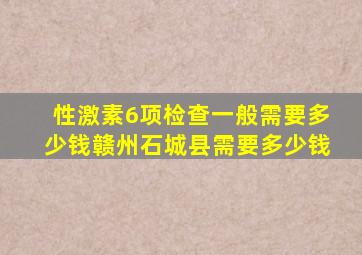 性激素6项检查一般需要多少钱赣州石城县需要多少钱