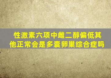 性激素六项中雌二醇偏低其他正常会是多囊卵巢综合症吗