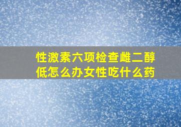 性激素六项检查雌二醇低怎么办女性吃什么药