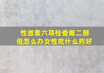 性激素六项检查雌二醇低怎么办女性吃什么药好