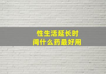 性生活延长时间什么药最好用