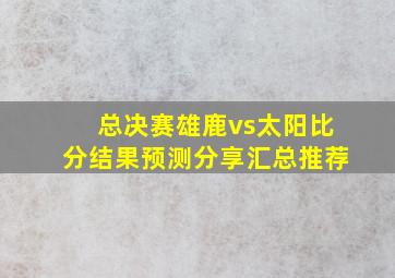 总决赛雄鹿vs太阳比分结果预测分享汇总推荐