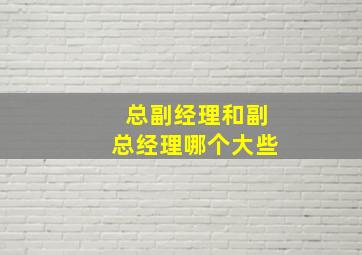 总副经理和副总经理哪个大些