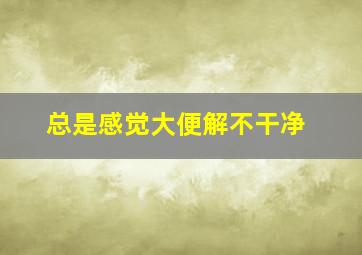 总是感觉大便解不干净