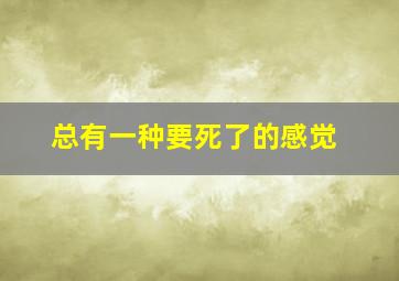 总有一种要死了的感觉