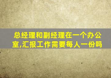 总经理和副经理在一个办公室,汇报工作需要每人一份吗