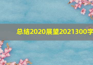 总结2020展望2021300字