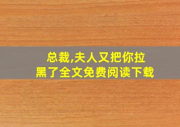 总裁,夫人又把你拉黑了全文免费阅读下载