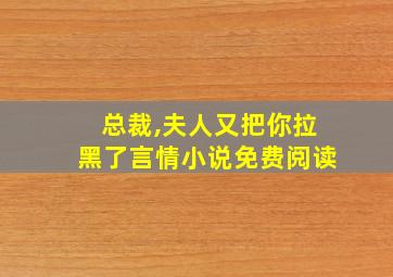 总裁,夫人又把你拉黑了言情小说免费阅读