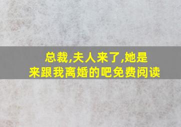 总裁,夫人来了,她是来跟我离婚的吧免费阅读