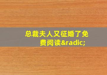 总裁夫人又征婚了免费阅读√