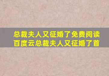 总裁夫人又征婚了免费阅读百度云总裁夫人又征婚了首