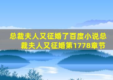 总裁夫人又征婚了百度小说总裁夫人又征婚第1778章节