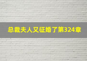 总裁夫人又征婚了第324章